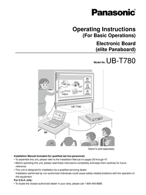 Page 3UB-T780
Operating Instructions
(For Basic Operations)
Electronic Board
(elite Panaboard)
Model No. UB-T780
Installation Manual Included (for qualified service personnel)
• To assemble this unit, please refer to the Installation Manual on pages 29 through 47.
 Before operating this unit, please read these instructions completely and keep them carefully for future 
reference.
 This unit is designed for installation by a qualified servicing dealer.
Installation performed by non-authorized individuals...
