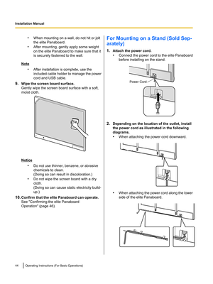 Page 46•
When mounting on a wall, do not hit or jolt
the elite Panaboard.
• After mounting, gently apply some weight
on the elite Panaboard to make sure that it
is securely fastened to the wall. Note
•After installation is complete, use the
included cable holder to manage the power
cord and USB cable.
9. Wipe the screen board surface.
Gently wipe the screen board surface with a soft,
moist cloth. Notice
•Do not use thinner, benzene, or abrasive
chemicals to clean.
(Doing so can result in discoloration.)
• Do...