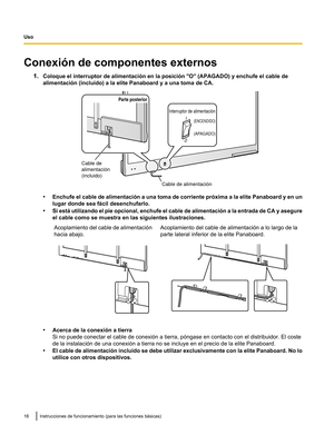 Page 66Conexión de componentes externos
1.Coloque el interruptor de alimentación en la posición "O" (APAGADO) y enchufe el cable de
alimentación (incluido) a la elite Panaboard y a una toma de CA. •
Enchufe el cable de alimentación a  una toma de corriente próxima a la elite Panaboard y en un
lugar donde sea fácil desenchufarlo.
• Si está utilizando el pie opcional, enchufe el cable de alimentación a la entrada de CA y asegure
el cable como se muestra en las siguientes ilustraciones.
Acoplamiento del...