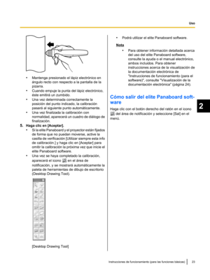 Page 73•
Mantenga presionado el lápiz electrónico en
ángulo recto con respecto a la pantalla de la
pizarra.
• Cuando empuje la punta del lápiz electrónico,
rste emitirá un zumbido.
• Una vez determinada correctamente la
posición del punto indicado, la calibración
pasará al siguiente punto automáticamente.
• Una vez finalizada la calibración con
normalidad, aparecerá un cuadro de diálogo
 de
finalización.
5. Haga clic en [Aceptar].
•Si la elite Panaboard y el proyector están fijados
de forma que no puedan...