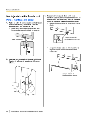 Page 94Montaje de la elite Panaboard
Para el montaje en la pared
1.
Rodee el cable de alimentación con
 la brida sin
apretar demasiado y enchufe el cable de
alimentación a una entrada de CA.
• Conecte el cable de alimentación a la elite
Panaboard antes de instalarla en la pared. 2.
Inserte el extremo de la brida en el orificio de
fijación de la brida de la cubierta del marco
inferior. 3.
Tire del extremo suelto de la brida para
apretarlo y coloque el cable de
 alimentación en
función de la ubicación de la toma...