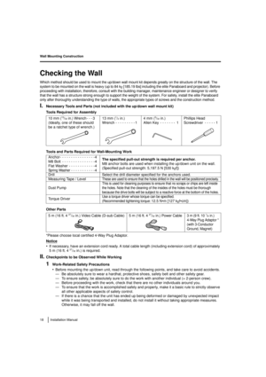 Page 18Wall Mounting Construction
18 Installation Manual
Wall Mounting Construction
Checking the Wall
Which method should be used to mount the up/down wall mount kit depends greatly on the structure of the wall. The 
system to be mounted on the wall is heavy (up to 84 k
g [185.19 lbs] including the elite Panaboard and projector). Before 
proceeding with installation, therefore, consult with the  building manager, maintenance engineer or designer to verify 
that the wall has a structure strong enough to support...