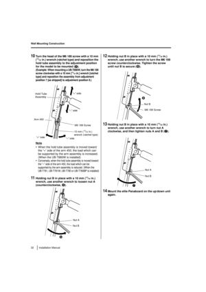 Page 32Wall Mounting Construction
32 Installation Manual
10Turn the head of the M6 189 screw with a 10 mm 
(13/32in.) wrench (ratchet type) and reposition the 
hold tube assembly to the adjustment position 
for the model to be mounted ( 4
).
(Example: When mounting a UB-T880W, turn the M6 189 
screw clockwise with a 10 mm [13/32in.] wrench [ratchet 
type] and reposition the assembly from adjustment 
position 7 [as shipped] to adjustment position 9.)
Note
•When the hold tube assembly is moved toward 
the “+”...