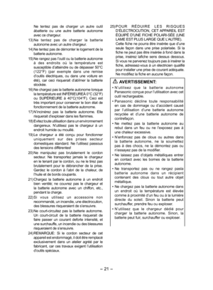 Page 21- 21 -  
 Ne  tentez  pas  de  charger  un  autre  outil 
àbatterie  ou  une  autre  batterie  autonome 
avec ce chargeur.
13)  Ne  tentez  pas  de  charger  la  batterie 
autonome avec un autre chargeur.
14)  Ne tentez pas de démonter le logement de la 
batterie autonome.
15)  Ne rangez pas l’outil ou la batterie autonome 
à  des  endroits  où  la  température  est 
susceptible d’atteindre ou de dépasser 50°C 
(122°F)  (par  exemple  dans  une  remise 
d’outils  électriques,  ou  dans  une  voiture  en...