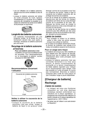 Page 25- 25 -  
•  Lors  de  l’utilisation  de  la  batterie  autonome, 
assurez-vous de la bonne ventilation du lieu de 
travail.
•   Lorsque  la  batterie  autonome  est  retirée 
de  l’unité  principale  de  l’outil,  replacez 
immédiatement  le  couvercle  de  la  batterie 
autonome  afin  d’empêcher  la  poussière  ou  la 
crasse de contaminer les bornes de la batterie 
et de provoquer un court-circuit.
 
Longévité des batteries autonomes
Les  batteries  rechargeables  ont  une 
longévité  limitée.  Si  le...