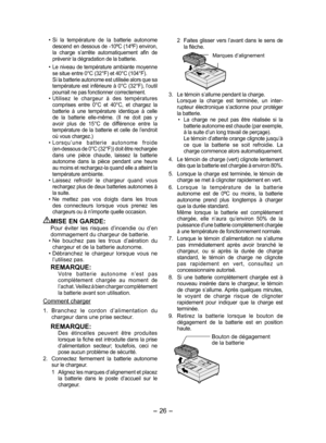 Page 26- 26 - 
•  S i  la  température  de  la  batterie  autonome 
descend en dessous de -10ºC (14ºF) environ, 
la  charge  s’arrête  automatiquement  afin  de 
prévenir la dégradation de la batterie.
•   Le niveau de température ambiante moyenne 
se situe entre 0°C (32°F) et 40°C (104°F).
  Si la batterie autonome est utilisée alors que sa 
température  est  inférieure  à  0°C  (32°F),  l’outil 
pourrait ne pas fonctionner correctement. 
•   Utilisez  le  chargeur  à  des  températures 
comprises  entre  0°C...