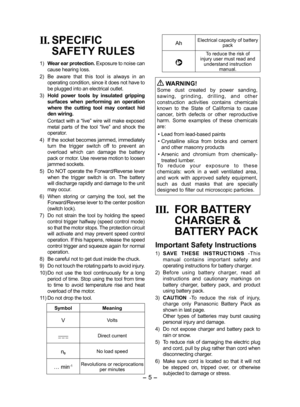 Page 5- 5 -  
II. SPECIFIC 
SAFETY RULES
1)   Wear ear protection.  Exposure to noise can 
cause hearing loss.
2)   Be  aware  that  this  tool  is  always  in  an 
operating condition, since it does not have to 
be plugged into an electrical outlet.
3)   Hold  power  tools  by  insulated  gripping 
surfaces  when  performing  an  operation 
where  the  cutting  tool  may  contact  hid 
den wiring.
  Contact with a “live” wire will make exposed 
metal  parts  of  the  tool  “live”  and  shock  the 
operator....