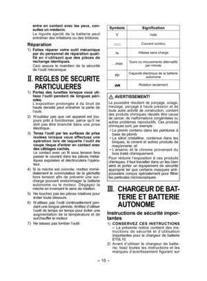 Page 15
- 15 -  

entre  en  contact  avec  les  yeux,  con­sultez un médecin.
L e  l i q u i d e  é j e c t é  d e  l a  b a t t e r i e  p e u t entraîner des irritations ou des brûlures.
Réparation
1) Faites  réparer  votre  outil  mécanique par du personnel de réparation quali­fié  en  n’utilisant  que  des  pièces  de rechange identiques.
Ceci  assure  le  maintien  de  la  sécurité de l’outil mécanique.
II. REGLES DE SECURITE 
PARTICULIERES
1)  Portez  des  lunettes  lorsque  vous  uti­lisez  l’outil...