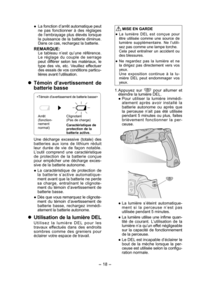 Page 18
- 18 - 

● La fonction d’arrêt automatique peut ne  pas  fonctionner  à  des  réglages de  l’embrayage  plus  élevés  lorsque la  puissance  de  la  batterie  diminue. Dans ce cas, rechargez la batterie.
REMARQUE:Le  tableau  n’est  qu’une  référence. Le  réglage  du  couple  de  serrage peut  différer  selon  les  matériaux,  le type  des  vis,  etc.  Veuillez  effectuer des essais de vos conditions particu-lières avant l’utilisation.
	Témoin  d’avertissement  de 
batterie basse

Arrêt
(fonction-...