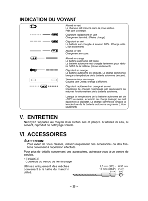 Page 28
- 8 - 

9,5 mm (3/8") - 13 mm (33/64")6,35 mm(1/4")
INDICATION DU VOYANT
Allumé en vertLe chargeur est branché dans la prise secteur.Prêt pour la charge.
Clignotant rapidement en vertChargement terminé. (Pleine charge)
Clignotant en vertLa  batterie  est  chargée  à  environ  80%.  (Charge  utile. Li-ion seulement)
Allumé en vertChargement en cours.
Allumé en orangeLa batterie autonome est froideLa  batterie  autonome  est  chargée  lentement  pour  rédu-ire l’effort de la batterie....