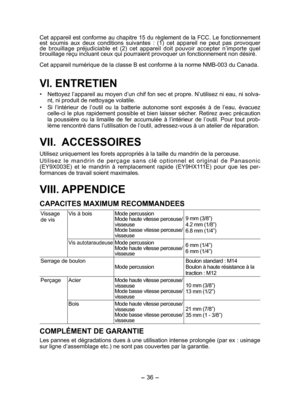 Page 36- 36 - 
Cet appareil est conforme au chapitre 15 du règlement de la FCC. Le fonctionnement 
est soumis aux deux conditions suivantes : (1) cet appareil ne peut pas provoquer 
de brouillage préjudiciable et (2) cet appareil doit pouvoir accepter n’importe quel 
brouillage reçu incluant ceux qui pourraient provoquer un fonctionnement non désiré.
Cet appareil numérique de la classe B est conforme à la norme NMB-003 du Canada.
VI. ENTRETIEN
•  Nettoyez l’appareil au moyen d’un chif fon sec et propre....