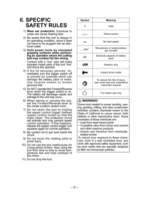 Page 6- 6 - 
II. SPECIFIC  
SAFETY RULES
 1)  Wear ear protection. Exposure to 
noise can cause hearing loss.
  2)  Be aware that this tool is always in 
an operating condition, since it does 
not have to be plugged into an elec-
trical outlet.
 3)  Hold power tools by insulated 
gripping surfaces when perform-
ing an operation where the cutting 
tool may contact hid den wiring.
    Contact with a “live” wire will make 
exposed metal parts of the tool “live” 
and shock the operator.
  4)  If the bit becomes...