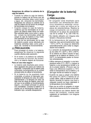 Page 52- 52 - 
[Cargador de la batería]
Carga
 PRECAUCIÓN:
• El cargador está diseñado para 
funcionar con alimentación eléc-
trica doméstica estándar única-
mente tal y como se indica en la 
placa de características. Realice la 
carga únicamente con la tensión 
indicada en la placa de característi-
cas de la unidad. P. ej. 230 V/50 Hz
.
• No intente utilizarlo con ninguna otra 
tensión o frecuencia nominal.
• Si la temperatura del paquete de 
baterías cae aproximadamente bajo 
−10°C (14°F), la carga se...