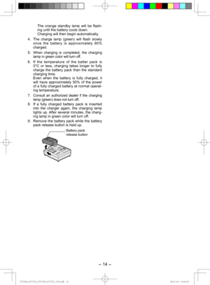 Page 14- 14 - 
  The orange standby lamp will be flash-ing until the battery cools down.
  Charging will then begin automatically.
4.  The charge lamp (green) will flash slowly  once the battery is approximately 80% 
charged.
5. 
When charging is completed, the charging 
lamp in green color will turn off.
6.  If the temperature of the batter pack is    
0°C or less, charging takes longer to fully 
charge the battery pack than the standard 
charging time.
  Even when the battery is fully charged, it  will have...