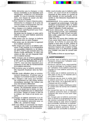 Page 24- 24 - 
10) Ne démontez pas le chargeur; si des 
travaux d’entretien ou de réparation sont 
nécessaires, confiez-le à un technicien 
qualifié. Si vous le remontez incorrecte-
ment, vous risquez de causer une élec-
trocution ou un incendie.
11) Pour réduire le risque d’électrocution,  dé branchez le chargeur de la prise de 
courant avant d’entreprendre des tra-
vaux d’entretien ou de nettoyage.
12)  Le chargeur et la batterie autonome ont 
été conçus spécifiquement pour fonc-
tionner ensemble.
   Ne...