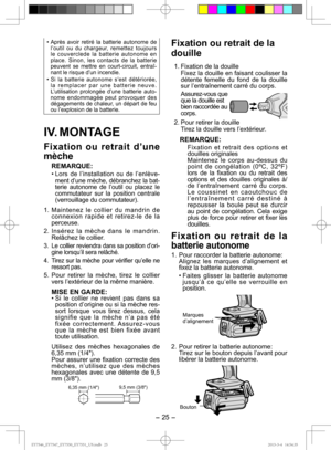 Page 25- 25 -  
• Après avoir retiré la batterie autonome de 
l’outil ou du chargeur, remettez toujours 
le couverclede la batterie autonome en 
place. Sinon, les contacts de la batterie 
peuvent se mettre en court-circuit, entraî-
nant le risque d’un incendie.
• Si la batterie autonome s’est détériorée, 
la remplacer par une batterie neuve. 
L’utilisation prolongée d’une batterie auto-
nome endommagée peut provoquer des 
dégagements de chaleur, un départ de feu 
ou l’explosion de la batterie.
IV. MONTAGE...