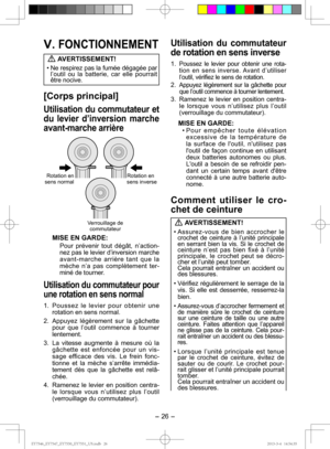 Page 26- 26 - 
V. FONCTIONNEMENT AVERTISSEMENT!
• Ne respirez pas la fumée dégagée par  l’outil ou la batterie, car elle pourrait 
être nocive.
[Corps principal]
Utilisation du commutateur et 
du levier d’inversion marche 
avant-marche arrière
Rotation en 
sens normal Rotation en 
sens inverse
Verrouillage de  commutateur
MISE EN GARDE:
Pour prévenir tout dégât, n’action-
nez pas le levier d’inversion marche 
avant-marche arrière tant que la 
mèche n’a pas complètement ter-
miné de tourner.
Utilisation du...
