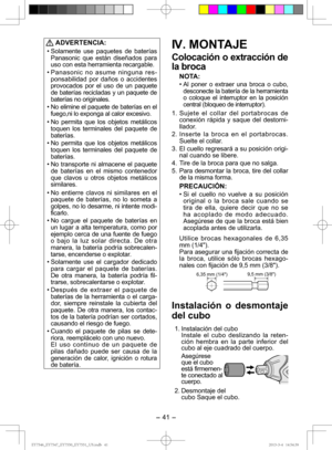 Page 41- 41 -  
 ADVERTENCIA:
• Solamente use paquetes de baterías 
Panasonic que están diseñados para 
uso con esta herramienta recargable.
• Panasonic no asume ninguna res- ponsabilidad por daños o accidentes 
provocados por el uso de un paquete 
de baterías recicladas y un paquete de 
baterías no originales.
• No elimine el paquete de baterías en el  fuego,ni lo exponga al calor excesivo.
• No permita que los objetos metálicos  toquen los terminales del paquete de 
baterías.
• No permita que los objetos...