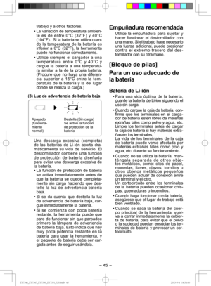 Page 45- 45 -  
trabajo y a otros factores.
• 
La variación de temperatura ambien-
te es de entre 0°C (32°F) y 40°C 
(104°F).  Si la batería se utiliza cuan-
do la temperatura de la batería es 
inferior a 0°C (32°F), la herramienta 
puede no funcionar correctamente.
• Utilice siempre el cargador a una  temperatura entre 0°C y 40°C y 
cargue la batería a una temperatu-
ra similar a la de la propia batería. 
(Procure que no haya una diferen-
cia superior a 15°C entre la tem-
peratura de la batería y la del lugar...