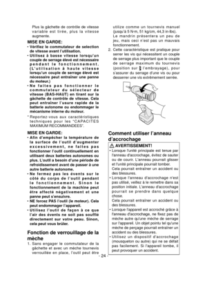 Page 24- 24 -
 Plus  la  gâchette  de  contrôle  de  vitesse 
v a r i a b l e   e s t   t i r é e ,   p l u s   l a   v i t e s s e 
augmente.
MISE EN GARDE:
Vérifiez  le  commutateur  de  selection ●●
de vitesse avant l’utilisation.
U t i l i s e z   à   b a s s e   v i t e s s e   l o r s q u ’ u n ●●
couple de serrage élevé est nécessaire 
p e n d a n t   l e   f o n c t i o n n e m e n t . 
( L ’ u t i l i s a t i o n   à   h a u t e   v i t e s s e 
lorsqu’un  couple  de  serrage  élevé  est 
nécessaire...