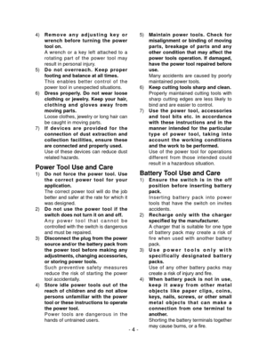 Page 4- 4 -
4) R e m o v e   a n y   a d j u s t i n g   k e y   o r 
wrench  before  turning  the  power 
tool on.
  A  wrench  or  a  key  left  attached  to  a 
rotating  part  of  the  power  tool  may 
result in personal injury.
5)  D o   n o t   o v e r r e a c h .   K e e p   p r o p e r 
footing and balance at all times.
  T h i s   e n a b l e s   b e t t e r   c o n t r o l   o f   t h e 
power tool in unexpected situations.
6)  Dress  properly.  Do  not  wear  loose 
clothing  or  jewelry.  Keep...