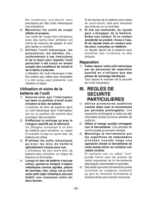 Page 33- 33 -
 D e   n o m b r e u x   a c c i d e n t s   s o n t 
provoqués  par  des  outils  mécaniques 
mal entretenus.
6)  M a i n t e n e z   l e s   o u t i l s   d e   c o u p e 
affûtés et propres.
  Les  outils  de  coupe  bien  entretenus 
a v e c   d e s   l a m e s   b i e n   a ff û t é e s   o n t 
moins  de  chances  de  gripper  et  sont 
plus faciles à contrôler.
7)  U t i l i s e z   l ’ o u t i l   m é c a n i q u e ,   l e s 
a c c e s s o i r e s ,   l e s   m è c h e s ,   e t c . ,...