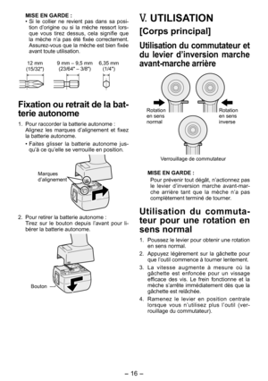 Page 16
- 16 - 

MISE EN GARDE :
• Si  le  collier  ne  revient  pas  dans  sa  posi-tion  d’origine  ou  si  la  mèche  ressort  lors-que  vous  tirez  dessus,  cela  signifie  que la  mèche  n’a  pas  été  fixée  correctement. Assurez-vous que la mèche est bien fixée avant toute utilisation.
1 mm
(15/3")9 mm – 9,5 mm
(3/64" – 3/8")6,35 mm (1/4")
Fixation ou retrait de la bat­
terie autonome
1.  Pour raccorder la batterie autonome :
  Alignez  les  marques  d’alignement  et...