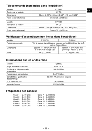 Page 39
FRFR

-  -  
FRFR

Télécommande (non inclue dans l’expédition)
ModèleEYFA0
Tension de la batterie  V CC
Dimensions4 mm (-1/") × 6 mm (-/") × 10 mm (1/”)
Poids (avec la batterie) Environ  g (0,06 lbs)
Modèle EYFA1
Tension de la batterie  V CC
Dimensions4 mm (-1/") × 6 mm (-/") × 10 mm (1/”)
Poids (avec la batterie) Environ 0 g (0,06 lbs)...