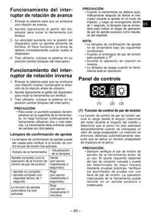 Page 45
ESES

- 4 -  
ESES

Funcionamiento  del  inter­
ruptor de rotación de avance
1. Empuje  la  palanca  para  que  se  produzca una rotación de avance.
.  Apriete  ligeramente  el  gatillo  del  dis -
parador  para  iniciar  la  herramienta  con lentitud.
3.  La  velocidad  aumenta  con  la  presión  del 
disparador  para  un  apriete  eficie nte  de 
tornillos.  El  freno  funciona  y  la  broca  se detiene  inmediatamente  cuando  suelta  el disparador.
4.  Tras  utilizarlo,  coloque  la...