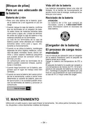 Page 54
- 4 - 
ESES
ESES

Vida útil de la batería
Las  baterías  recargables  tienen  una  vida  útil limitada.  Si  el  tiempo  de  funciona miento  se acorta mucho tras la recarga, sustituya la ba-tería por una nueva.
Reciclado de la batería
ATENCIÓN:L a   b a t e r í a   d e   L i - i ó n   q u e   c o m p r ó   e s reciclable.  Llame  a 1­800­8­BATTERY para  información  sobre  el  reciclado  de esta batería.
[Cargador de la batería]
El proceso de carga reco­
mendado
Lea  el  manual  de  operación...