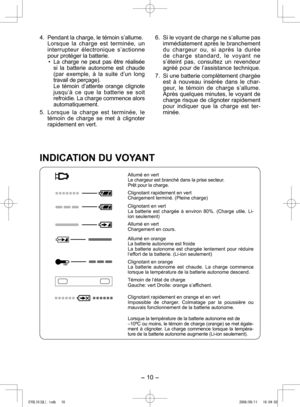 Page 10
- 10 - 

4. Pendant la charge, le témoin s’allume.  Lorsque  la  charge  est  terminée,  un 
interrupteur  électronique  s’actionne 
pour pr otéger la batterie.
• 
La  charge  ne  peut  pas  être  réalisée si  la  batterie  autonome  est  chaude (par  exemple,  à  la  suite  d’un  long travail de perçage). Le  témoin  d’attente  orange  clignote jusqu’à  ce  que  la  batterie  se  soit 
refroidie. La charge co mmence alors 
automatiquement.
5.  Lorsque  la  charge  est  terminée,  le 
témoin  de  charge...