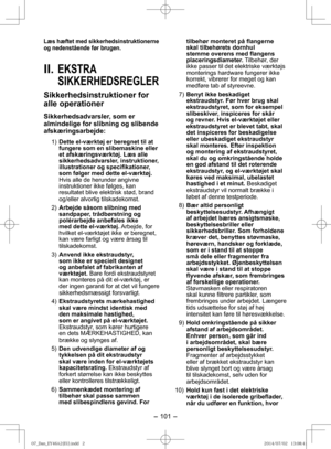 Page 101- 101 -  
Læs hæftet med sikkerhedsinstruktionerne 
og nedenstående før brugen.
II.  EKSTRA 
SIKKERHEDSREGLER
Sikkerhedsinstruktioner for 
alle operationer
Sikkerhedsadvarsler, som er 
almindelige for slibning og slibende 
afskæringsarbejde:
1) Dette el-værktøj er beregnet til at 
fungere som en slibemaskine eller 
et afskæringsværktøj. Læs alle 
sikkerhedsadvarsler, instruktioner, 
illustrationer og specifikationer, 
som følger med dette el-værktøj.  
Hvis alle de herunder angivne 
instruktioner ikke...