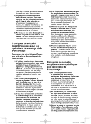 Page 39- 39 -  
direction opposée au mouvement de 
la meule, au point daccrochage. 
4) 
Soyez particulièrement prudent 
lorsque vous travaillez dans des 
recoins, sur des rebords tranchants, 
etc. Evitez de faire rebondir ou 
daccrocher laccessoire.  Les 
recoins, les rebords tranchants ou les 
rebonds ont tendance à accrocher 
laccessoire rotatif et à provoquer une 
perte de contrôle ou un rebond.
 
5) 
Ne fixez pas une lame de sculpteur à 
chaîne coupante ou une lame de scie 
dentée. De telles lames peuvent...
