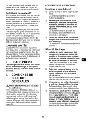 Page 19- 19 -
Cet outil, en tant qu'unité complète avec sa 
batterie autonome, répond aux Degrés de 
Protection IP appropriés selon les normes IEC.
Définitions des codes IPIP5X: L’entrée de poussière n’est pas complè-tement empêchée mais la poussière ne doit 
pas pénétrer au point de perturber le fonction-nement satisfaisant de l’outil ou d’en affecter la 
sécurité (Au cas où de la poudre de talc de 
moins de 75 μm s’introduirait à l’intérieur de 
l’outil).
IPX6: L’eau projetée en jets puissants contre...