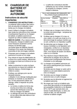 Page 23- 23 -
IV. CHARGEUR DE 
BATTERIE ET 
BATTERIE 
AUTONOME
Instructions de sécurité 
importantes
1) CONSERVEZ CES INSTRUCTIONS.— La présente notice contient des instruc-tions de sécurité et d’utilisation impor-tantes pour le chargeur de batterie.
2)  Avant d’utiliser le chargeur de batterie, 
lisez toutes les instructions et les marques 
d’avertissement figurant sur le chargeur 
de batterie, la batterie autonome et 
l’appareil qui utilise la batterie autonome.
3)  MISE EN GARDE—Pour réduire le risque 
de...