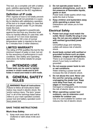 Page 5- 5 -
This tool, as a complete unit with a battery 
pack, satisfies appropriate IP Degrees of 
Protection based on the IEC regulations.
Definition of IP codeIP5X: Ingress of dust is not totally prevent-
ed, but dust shall not penetrate in a quan-
tity to interfere with satisfactory operation 
of the tool or to impair safety (In case that 
the talcum powder under 75 μm intrudes 
inside the tool).
IPX6: Water projected in powerful jets 
against the tool from any direction shall 
have no harmful effects (In...