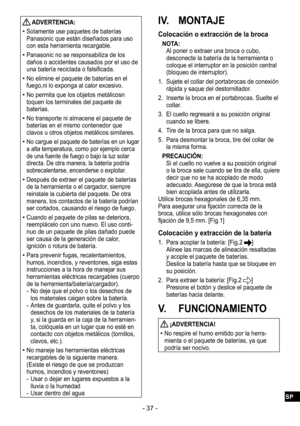 Page 37- 37 -
 ADVERTENCIA:
 
•Solamente use paquetes de baterías 
Panasonic que están diseñados para uso 
con esta herramienta recargable.
 
•Panasonic no se responsabiliza de los 
daños o accidentes causados por el uso de 
una batería reciclada o falsificada.
 
•No elimine el paquete de baterías en el 
fuego,ni lo exponga al calor excesivo.
 
•No permita que los objetos metálicosn 
toquen los terminales del paquete de 
baterías.
 
•No transporte ni almacene el paquete de 
baterías en el mismo contenedor que...