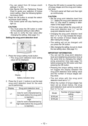 Page 12
- 1 - 

• You  can  select  from  30  torque  clutch settings (1 to 30).
•  Use  figures  from  the  Tightening  Torque 
Chart  to  guide  your  selection  of  torque clutch setting. (See the following tighten-ing torque chart)
.  Press  the  OK  button  to  accept  the  select
-ed torque clutch setting. 
•  The  control  panel  will  stop  flashing  and 
light up.
CAUTION:
• You  must  press  the  OK  button  in  order 
for the selected setting to take effect.
•  Be  sure  to  verify  the...