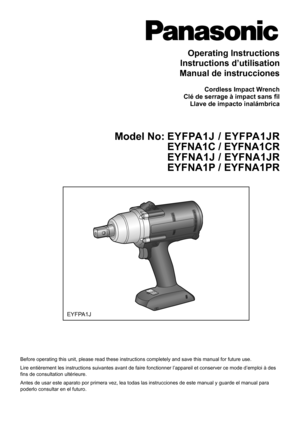 Page 1
EYFPA1J
Operating Instructions
Instructions d’utilisation
Manual de instrucciones
Cordless Impact WrenchClé de serrage à impact sans filLlave de impacto inalámbrica
 Model No: EYFPA1J / EYFPA1JR
   EYFNA1C / EYFNA1CR
   EYFNA1J / EYFNA1JR
   EYFNA1P / EYFNA1PR
Before operating this unit, please read these instructions completely an\
d save this manual for future use.
Lire entièrement les instructions suivantes avant de faire fonctionne\
r l’appareil et conserver ce mode d’emploi à des fins de...