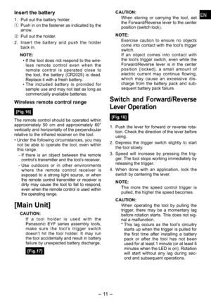 Page 11
ENEN

- 11 -  
ENEN
Insert the battery
1. Pull out the battery holder.
1 Push in on the fastener as indicated by the arrow.
2  Pull out the holder.
.  Insert  the  battery  and  push  the  holder 
back in.
NOTE:
If the tool does not respond to the wire-less  remote  control  even  when  the remote  control  is  operated  close  to 
the  tool,  the  battery  (CR0)  is  dead. 
Replace it with a fresh battery.The  included  battery  is  provided  for sample use and may not last as long...