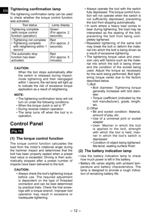 Page 12
- 1 - 
ENEN
ENEN
Tightening confirmation lamp
The tightening confirmation lamp can be used to  check  whether  the  torque  control  function was activated.
Tool statusLamp display
Tightening complete(with torque control function operation)
Green
(For approx.  
seconds)
•  Tightening not complete
•  Tightening complete 
with retightening within 1 second
Red
(For approx.  
seconds)
The automatic stop function has been activated.
Red
(For approx.  
minutes)
CAUTION:
When  the  tool...