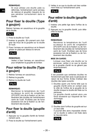 Page 26
- 6 - 
FRFR
FRFR

REMARQUE:
Si  vous  utilisez  une  douille  usée  ou déformée, l'entraînement carré (anneau de  retenue  et  goupille)  risquera  de  ne p a s   p é n é t r e r   c o r r e c t e m e n t   d a n s   l a douille.
Pour fixer la douille (Type 
à goujon)
Retirez  l’anneau  en  caoutchouc  et  la  goupille de la douille.
[Fig.1]
1 Fixez la douille sur l’outil.
2  Insérez  la  goupille.  (En  prenant  soin  d’ali-gner  les  trous  de  la  goupille  sur  la  douille et l’outil.
3...