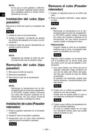 Page 44
- 44 - 
ESES
ESES

NOTA:
Si  se  usa  un  cubo  gastado  o  deforma-do, el excitador cuadrado (anillo retene-dor  y  pasador)  podría  no  entrar  correc-tamente en el cubo.
Instalación  del  cubo  (tipo 
pasador)
Remueva el anillo de caucho y el pasador del cubo.
[Fig.1]
1 Instale el cubo en la herramienta.
2  Inserte  el  pasador.  (Cuidando  de  alinear 
los orificios del pasador en el cubo y la her-
ramienta.)
3  Instale el anillo de caucho deslizándolo en posición sobre la ranura.
[Fig.2]
NOTA:...