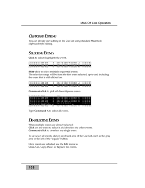Page 118CLIPBOARDEDITING
You can already start editing in the Cue List using standard Macintosh
clipboard-style editing. 
SELECTINGEVENTS
Clickto select (highlight) the event.
Shift-clickto select multiple sequential events. 
The selection range will be from the first event selected, up to and including
the event that is shift-clicked on.
Command-clickto pick off discontiguous events.
Type Command A to select all events.
DE-SELECTINGEVENTS
When multiple events are already selected:
Click on any event to select...