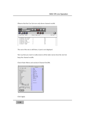 Page 129Observe that the Cue List now only shows channel on/offs.
The rest of the mix is still there, it just is not displayed.
Now say that you want to really remove all the fader moves from the mix but
keep the channel on/offs.
Check Fader Moves and uncheck Channel On/Offs. 
Click Apply.
119
MAX Off Line Operation  