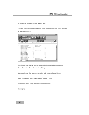 Page 130To remove all the fader moves, select Clear. 
Click the View document icon to see all the events in the mix, which now has
no fader moves in it.
View Events may also be used to assist in finding and selecting a single
channel or a few channels prior to editing.
For example, say that you want to edit a fade out on channel 1 only.
Open View Events, and click to select Channel 1 only.
Then select a time range that the fade falls between.
Click Apply.
120
MAX Off Line Operation  