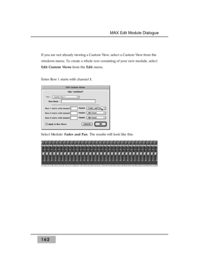 Page 171If you are not already viewing a Custom View, select a Custom View from the
windows menu. To create a whole row consisting of your new module, select
Edit Custom Viewsfrom the Edit menu.
Enter Row 1 starts with channel 1.
Select Module: Fader and Pan. The results will look like this.
162
MAX Edit Module Dialogue  