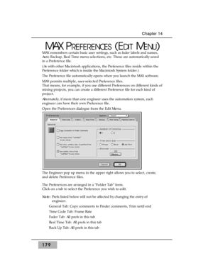 Page 188179
Chapter 14
MAX PREFERENCES(EDITMENU)
MAX remembers certain basic user settings, such as fader labels and names,
Auto Backup, Real Time menu selections, etc. These are automatically saved
in a Preference file. 
(As with other Macintosh applications, the Preference files reside within the
Preference folder which is inside the Macintosh System folder.)
The Preference file automatically opens when you launch the MAX software.
MAX permits multiple, user-selected Preference files.
That means, for example,...