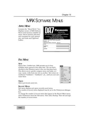 Page 200191
Chapter 15
MAX SOFTWAREMENUS
APPLEMENU
Contains the “About M.A.X.” box. 
Displays version of MAX Software.
Shows total memory available for
mixes. Shows memory allocated
and consumed for each opened
mix, and Undo and Clipboard
buffers.
FILEMENU
New 
Opens New, Untitled mix. MAX permits you to have
multiple mixes opened at the same time. The one that’s
checked in the Windows menu is the one that plays back.
This allows you to quickly compare mixes and make cut /
copy / paste / edits from one mix to...