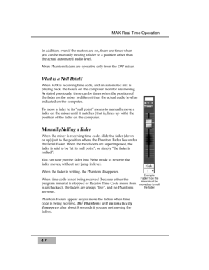 Page 6147
MAX Real Time Operation
In addition, even if the motors are on, there are times when
you can be manually moving a fader to a position other than
the actual automated audio level.
Note:Phantom faders are operative only from the DA7 mixer.
What is a Null Point?
When MAX is receiving time code, and an automated mix is
playing back, the faders on the computer monitor are moving.
As stated previously, there can be times when the position of
the fader on the mixer is different than the actual audio level...